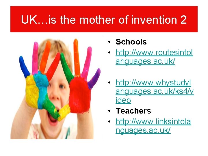 UK…is the mother of invention 2 • Schools • http: //www. routesintol anguages. ac.