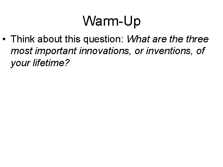 Warm-Up • Think about this question: What are three most important innovations, or inventions,