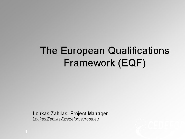 The European Qualifications Framework (EQF) Loukas Zahilas, Project Manager Loukas. Zahilas@cedefop. europa. eu 1 The European Qualifications Framework (EQF) Loukas Zahilas, Project Manager Loukas. Zahilas@cedefop. europa. eu 1
