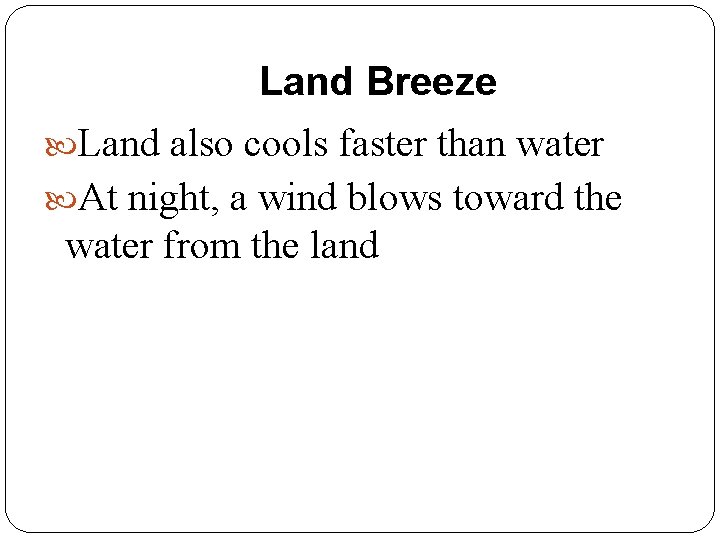 Land Breeze Land also cools faster than water At night, a wind blows toward