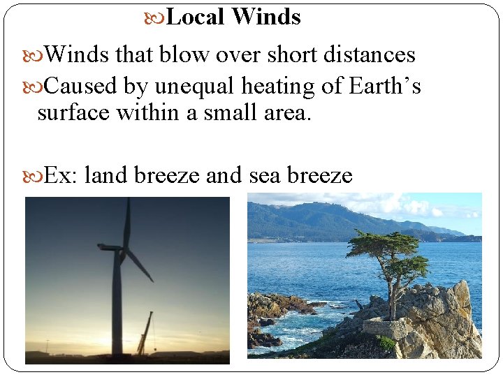  Local Winds that blow over short distances Caused by unequal heating of Earth’s