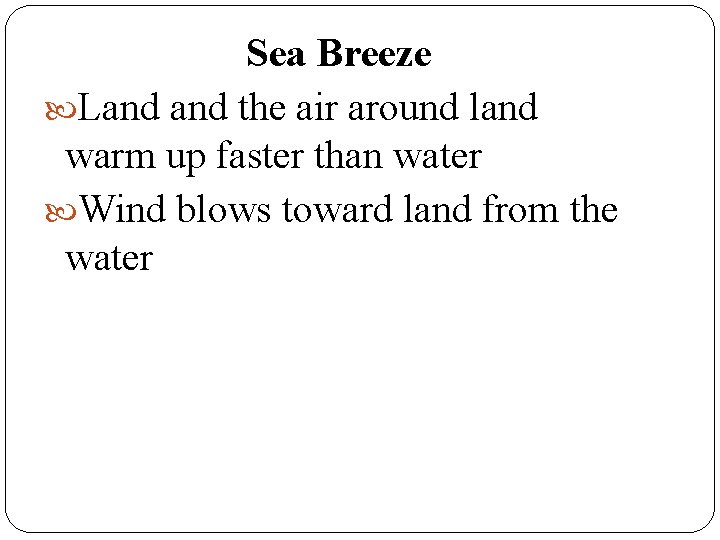 Sea Breeze Land the air around land warm up faster than water Wind blows