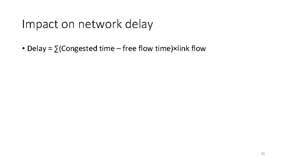 Impact on network delay • Delay = ∑(Congested time – free flow time)×link flow Impact on network delay • Delay = ∑(Congested time – free flow time)×link flow