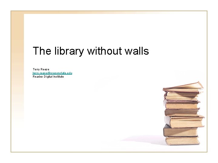 The library without walls Terry Reese terry. reese@oregonstate. edu Readex Digital Institute 