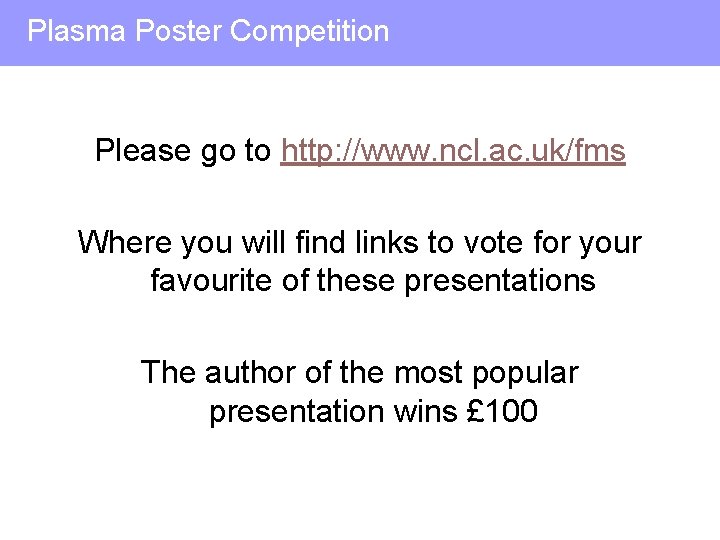 Plasma Poster Competition Please go to http: //www. ncl. ac. uk/fms Where you will