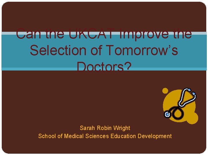 Can the UKCAT Improve the Selection of Tomorrow’s Doctors? Sarah Robin Wright School of