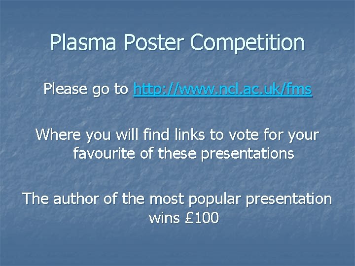 Plasma Poster Competition Please go to http: //www. ncl. ac. uk/fms Where you will