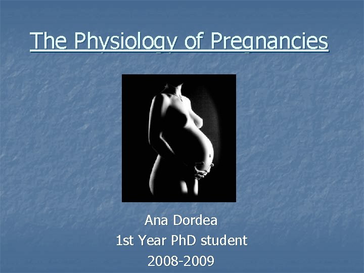 The Physiology of Pregnancies Ana Dordea 1 st Year Ph. D student 2008 -2009