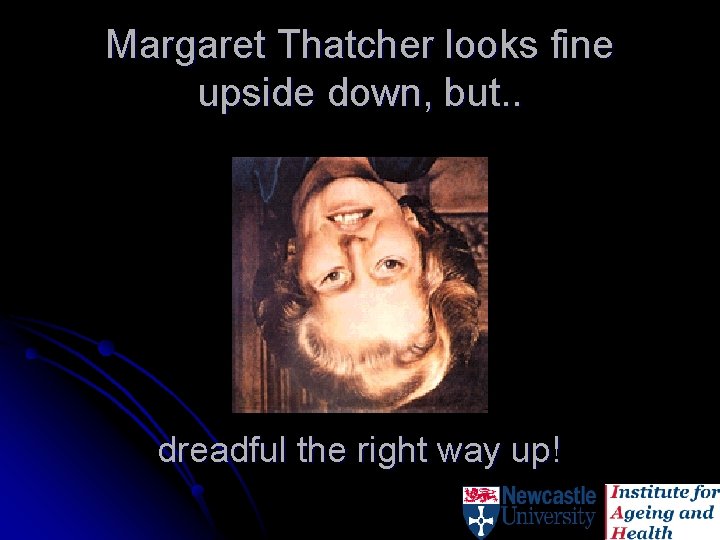 Margaret Thatcher looks fine upside down, but. . dreadful the right way up! 