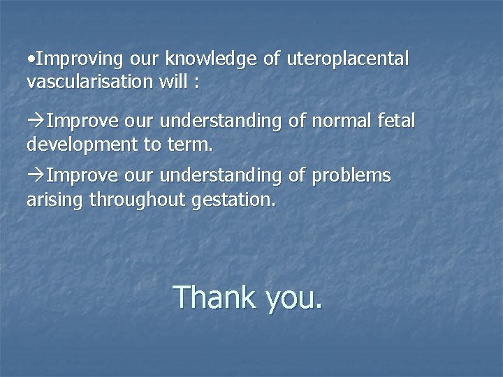  • Improving our knowledge of uteroplacental vascularisation will : Improve our understanding of