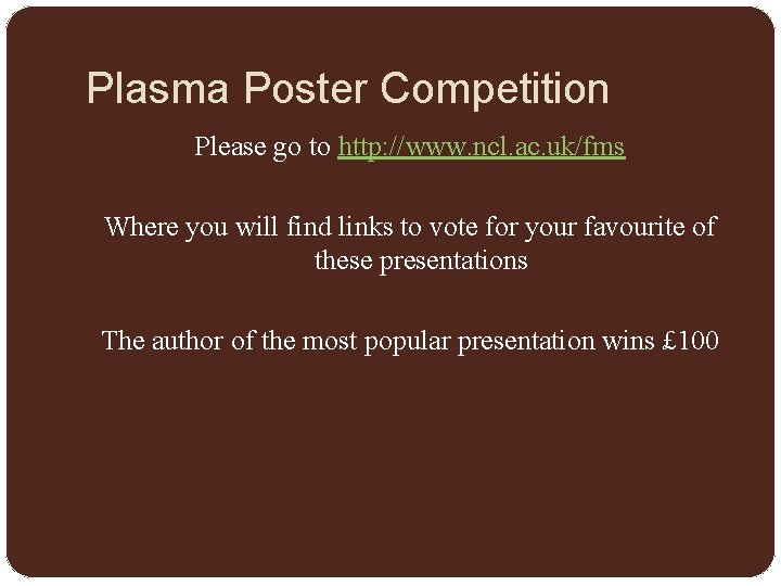 Plasma Poster Competition Please go to http: //www. ncl. ac. uk/fms Where you will