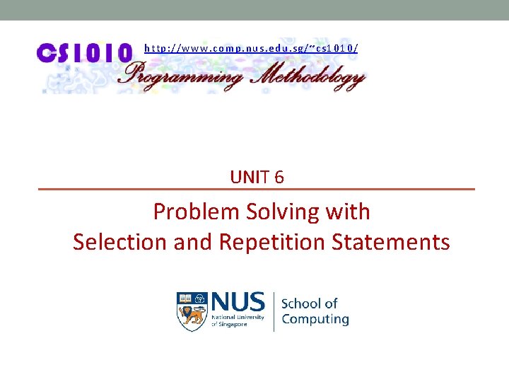 http: //www. comp. nus. edu. sg/~cs 1010/ UNIT 6 Problem Solving with Selection and