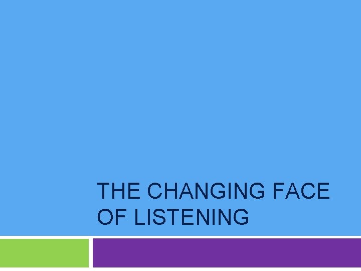 THE CHANGING FACE OF LISTENING 