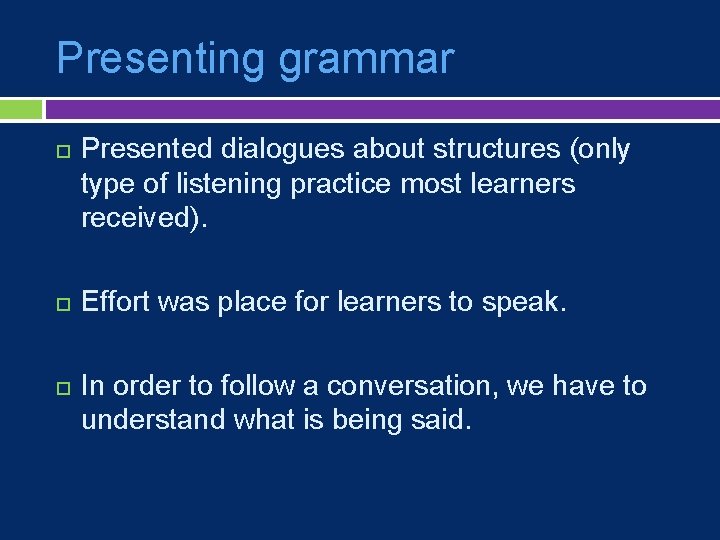 Presenting grammar Presented dialogues about structures (only type of listening practice most learners received).