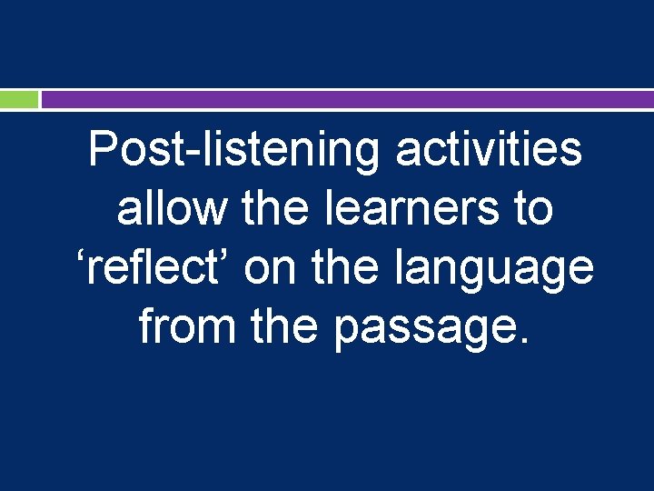Post-listening activities allow the learners to ‘reflect’ on the language from the passage. 