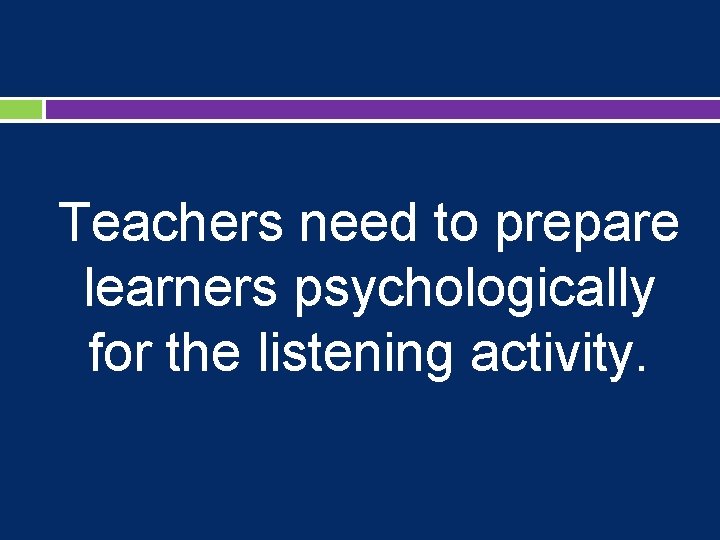 Teachers need to prepare learners psychologically for the listening activity. 
