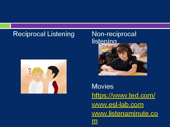 Reciprocal Listening Non-reciprocal listening Movies https: //www. ted. com/ www. esl-lab. com www. listenaminute.