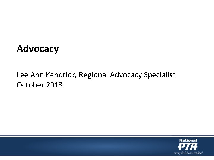 Advocacy Lee Ann Kendrick, Regional Advocacy Specialist October 2013 