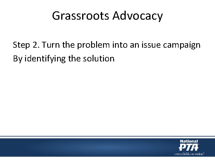 Grassroots Advocacy Step 2. Turn the problem into an issue campaign By identifying the
