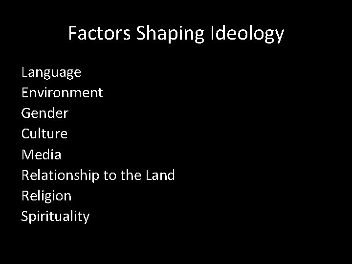 Factors Shaping Ideology Language Environment Gender Culture Media Relationship to the Land Religion Spirituality