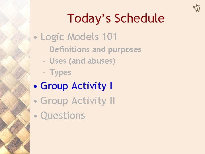 Today’s Schedule • Logic Models 101 – Definitions and purposes – Uses (and abuses)