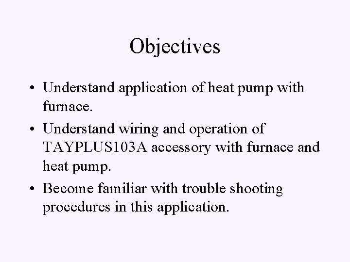 Objectives • Understand application of heat pump with furnace. • Understand wiring and operation