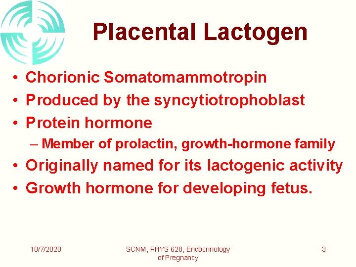 Placental Lactogen • Chorionic Somatomammotropin • Produced by the syncytiotrophoblast • Protein hormone –