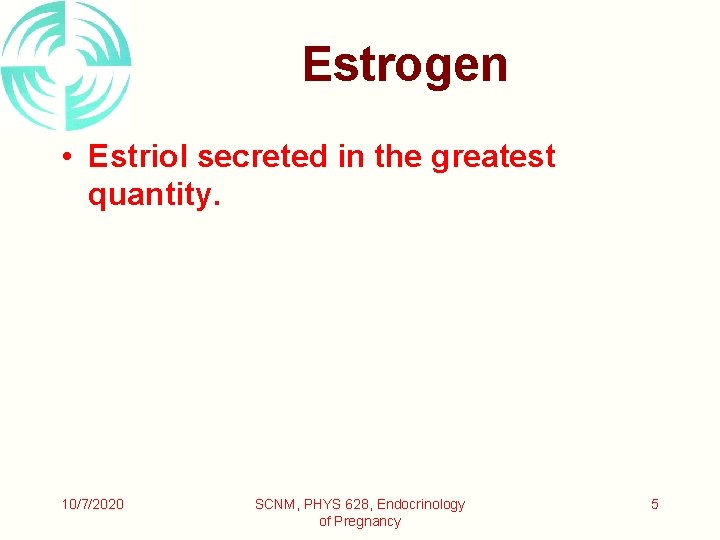 Estrogen • Estriol secreted in the greatest quantity. 10/7/2020 SCNM, PHYS 628, Endocrinology of