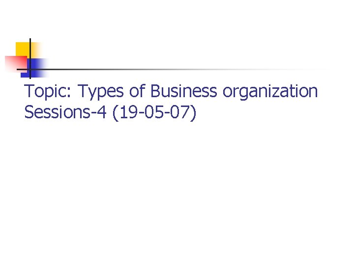 Topic: Types of Business organization Sessions-4 (19 -05 -07) 