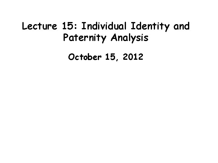 Lecture 15: Individual Identity and Paternity Analysis October 15, 2012 