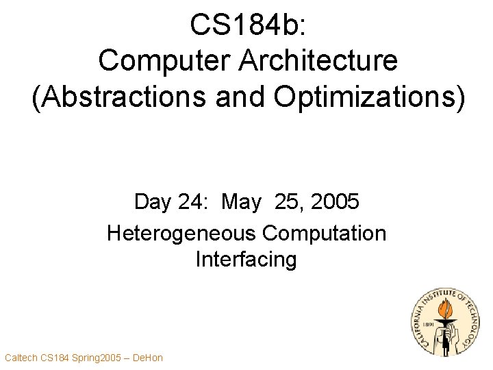 CS 184 b: Computer Architecture (Abstractions and Optimizations) Day 24: May 25, 2005 Heterogeneous