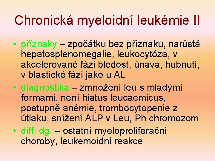 Chronická myeloidní leukémie II • příznaky – zpočátku bez příznaků, narůstá hepatosplenomegalie, leukocytóza, v