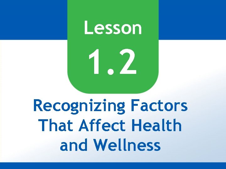 Lesson 1. 2 Recognizing Factors That Affect Health and Wellness 