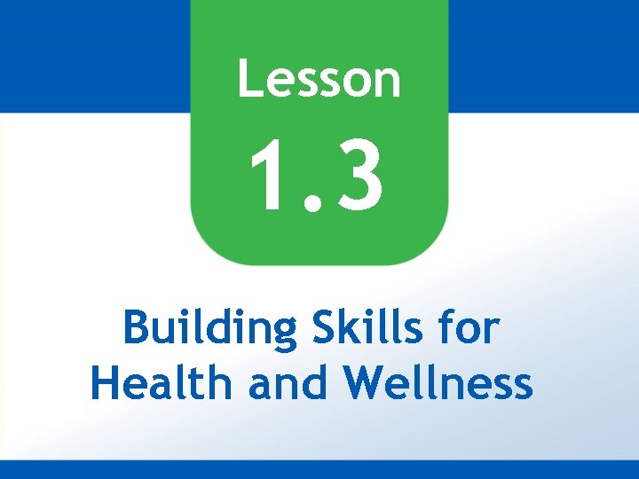 Lesson 1. 3 Building Skills for Health and Wellness 