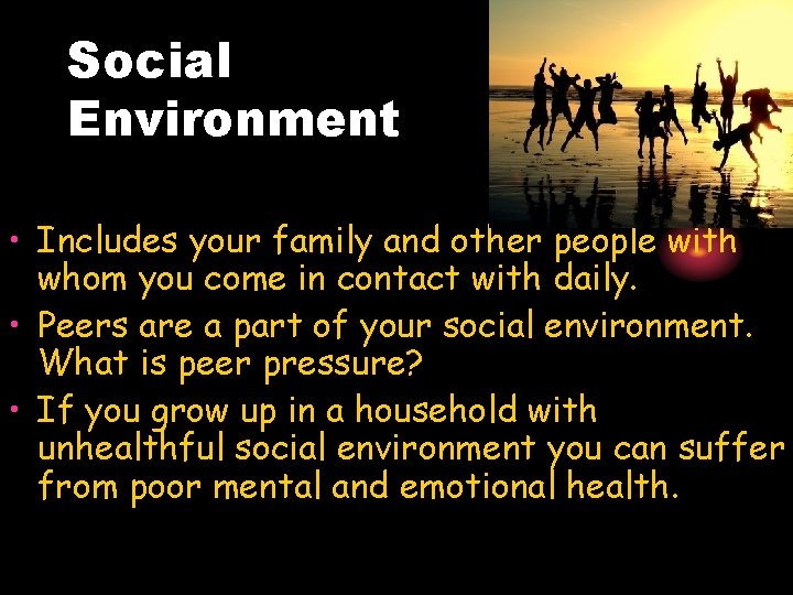Social Environment • Includes your family and other people with whom you come in Social Environment • Includes your family and other people with whom you come in