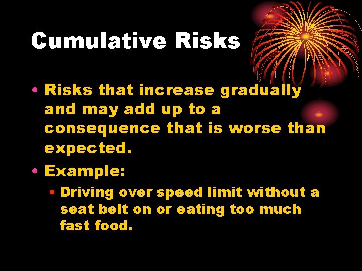 Cumulative Risks • Risks that increase gradually and may add up to a consequence Cumulative Risks • Risks that increase gradually and may add up to a consequence