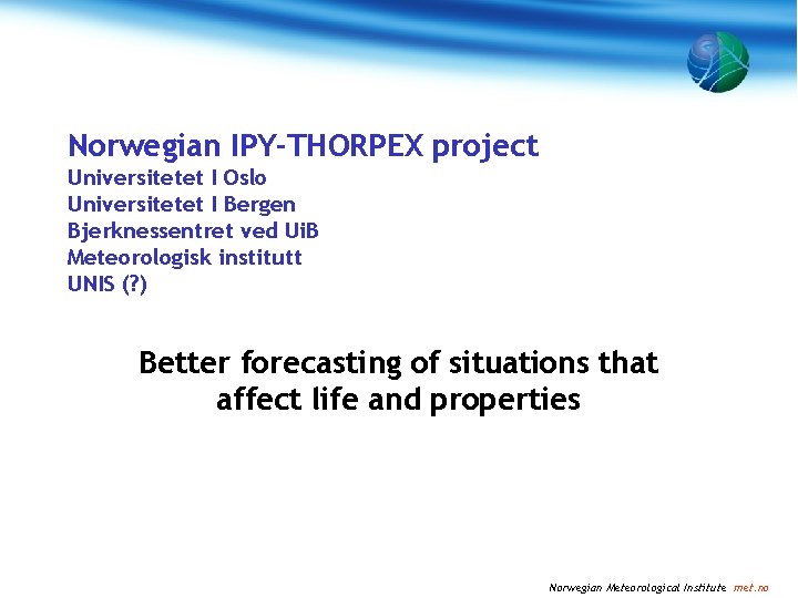 Norwegian IPY-THORPEX project Universitetet I Oslo Universitetet I Bergen Bjerknessentret ved Ui. B Meteorologisk