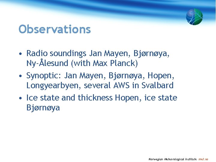 Observations • Radio soundings Jan Mayen, Bjørnøya, Ny-Ålesund (with Max Planck) • Synoptic: Jan