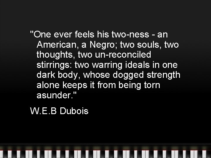 "One ever feels his two-ness - an American, a Negro; two souls, two thoughts, "One ever feels his two-ness - an American, a Negro; two souls, two thoughts,