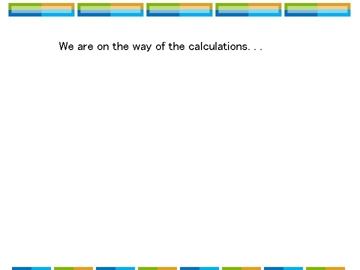 We are on the way of the calculations. . . We are on the way of the calculations. . .