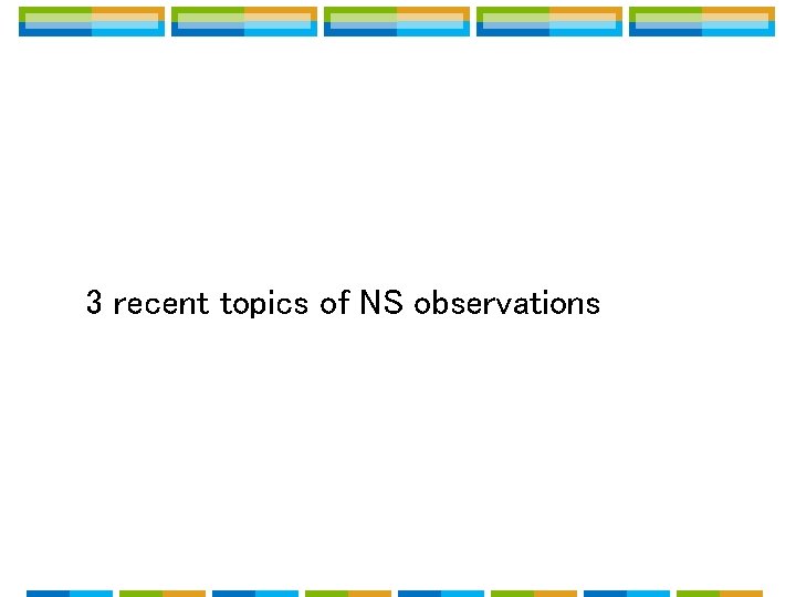 3 recent topics of NS observations 3 recent topics of NS observations