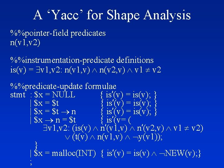 A ‘Yacc’ for Shape Analysis %%pointer-field predicates n(v 1, v 2) %%instrumentation-predicate definitions is(v)