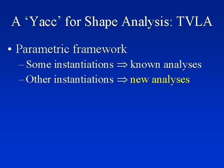 A ‘Yacc’ for Shape Analysis: TVLA • Parametric framework – Some instantiations known analyses