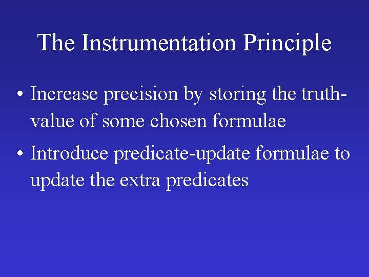 The Instrumentation Principle • Increase precision by storing the truthvalue of some chosen formulae