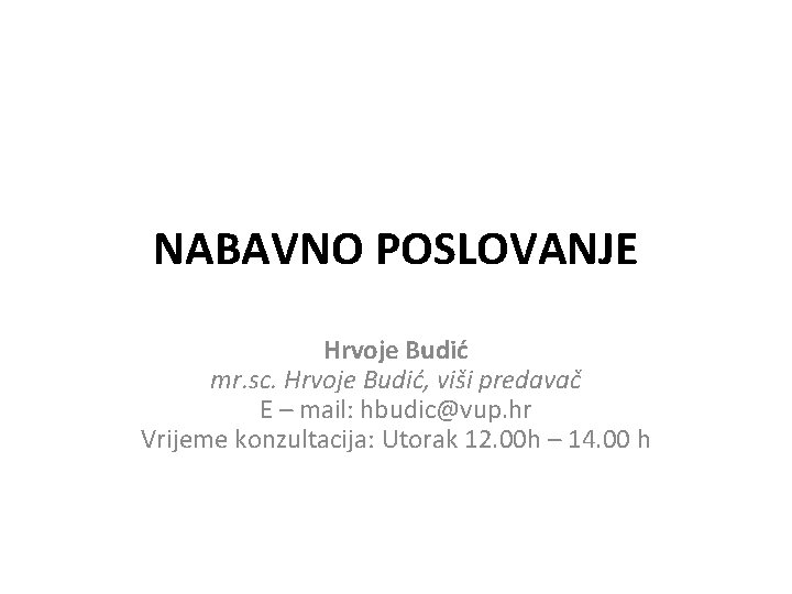 NABAVNO POSLOVANJE Hrvoje Budić mr. sc. Hrvoje Budić, viši predavač E – mail: hbudic@vup.