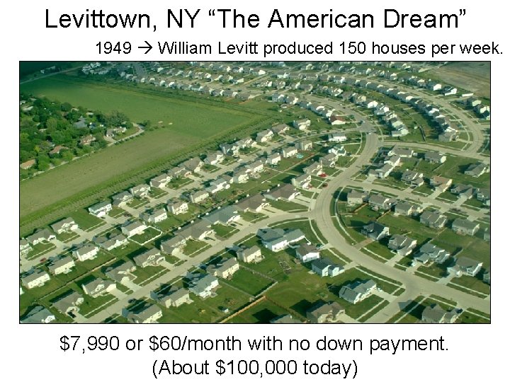 Levittown, NY “The American Dream” 1949 William Levitt produced 150 houses per week. $7,