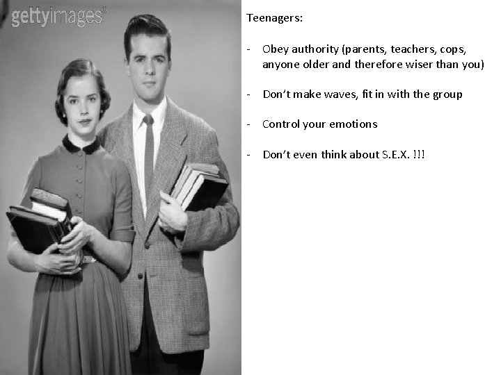 Teenagers: - Obey authority (parents, teachers, cops, anyone older and therefore wiser than you)