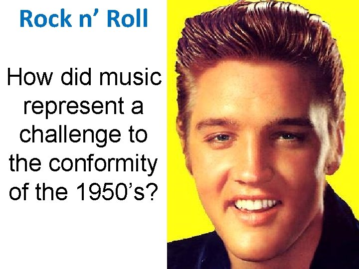 Rock n’ Roll How did music represent a challenge to the conformity of the