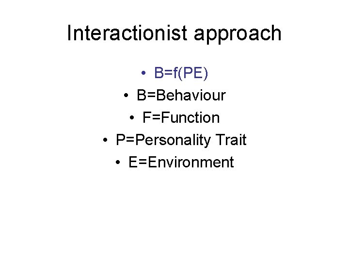 Interactionist approach • B=f(PE) • B=Behaviour • F=Function • P=Personality Trait • E=Environment 