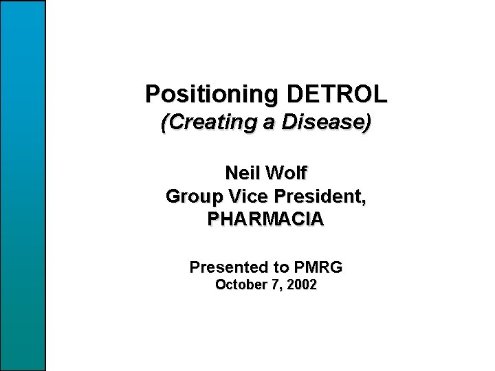 Positioning DETROL (Creating a Disease) Neil Wolf Group Vice President, PHARMACIA Presented to PMRG